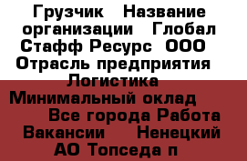 Грузчик › Название организации ­ Глобал Стафф Ресурс, ООО › Отрасль предприятия ­ Логистика › Минимальный оклад ­ 25 000 - Все города Работа » Вакансии   . Ненецкий АО,Топседа п.